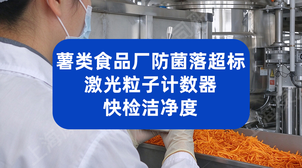 薯类食品厂防菌落超标，激光粒子计数器快检洁净度