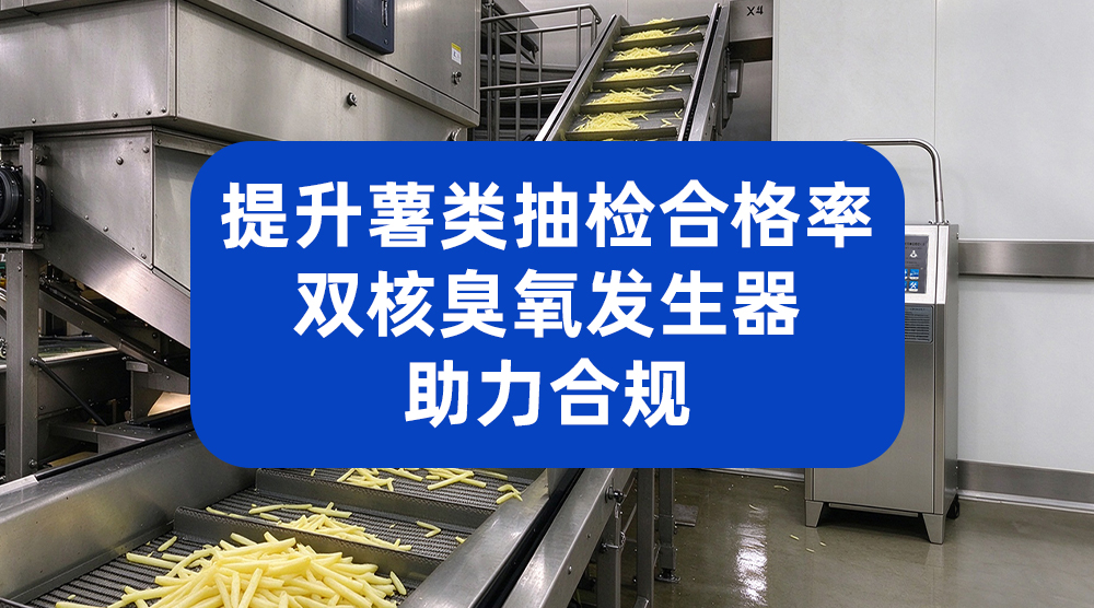 提升薯类抽检合格率，双核臭氧发生器助力合规